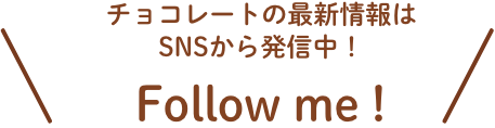 チョコレートの最新情報はFollow me!