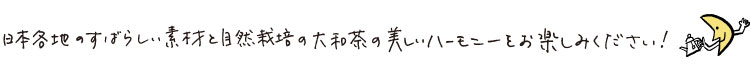 日本各地のすばらしい素材と自然栽培の大和茶の美しいハーモニーをお楽しみください！