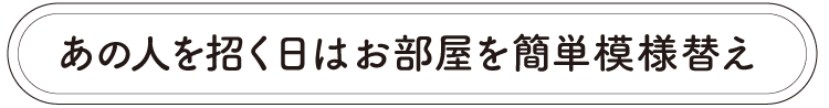 あの人を招く日はお部屋を簡単模様替え