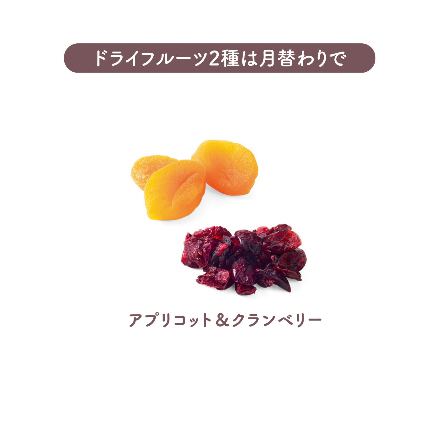 FELISSIMO PARTNERS|チップスとドライで満喫 つまめるベジ＆フルーツの会（6回予約）|甘みと酸味が絶妙なバランスでつい手が出るトルコ産あんずとクランベリーのセット。