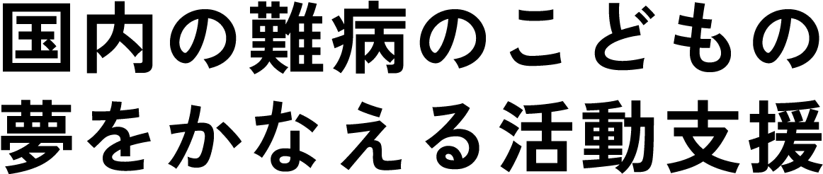 国内の難病のこどもの夢をかなえる活動支援