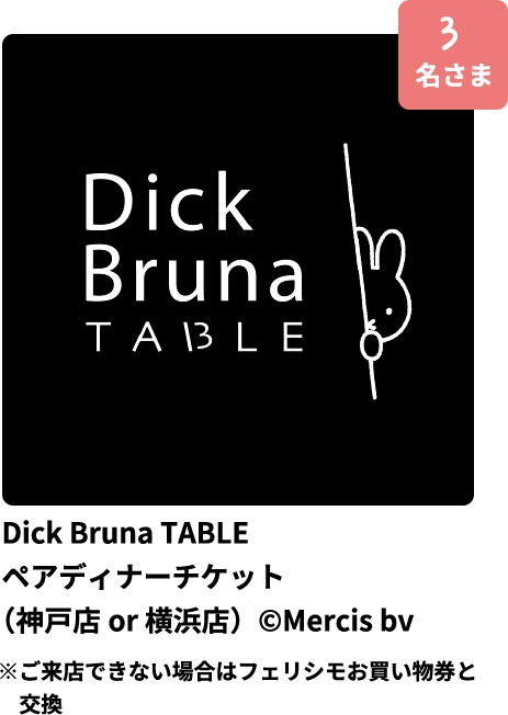 Dick Bruna TABLEペアディナーチケット（神戸店or 横浜店）※ご来店できない場合はフェリシモお買い物券と交換 - 3名さま