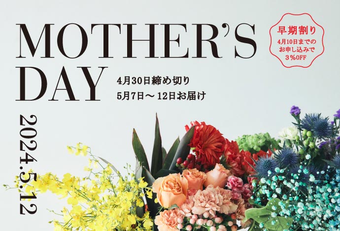 MOTHER’S DAY　しあわせを贈る母の日　　早期割り：4月10日まのお申し込みで３％OFF　　締め切り：2024年4月30日（火）　お届け時期：2024年5月7日（火）～12日（日）　　