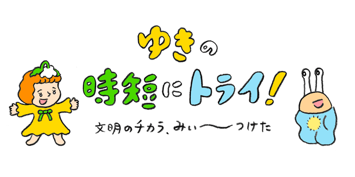 連載 ゆきの時短にトライ 文明のチカラ みぃ つけた Vol 3 Kraso クラソ ブログ フェリシモ 連載 ゆきの時短にトライ 文明のチカラ みぃ つけた Vol 3 Kraso クラソ ブログ フェリシモ