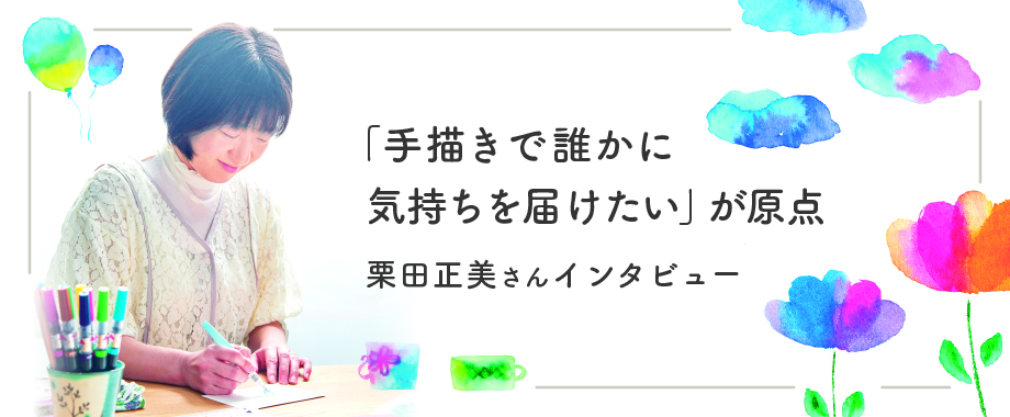 「手描きで誰かに気持ちを届けたい」が原点　栗田正美さんインタビュー