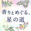 香りとめぐる、星の道