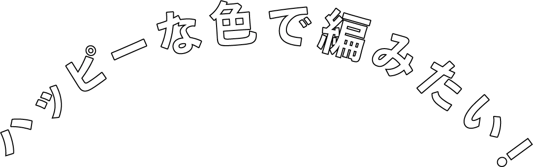 ハッピーな色で編みたい！