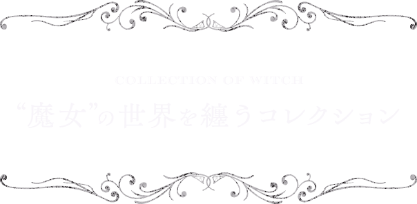 COLLECTION OF WITCH 魔法の世界を纏うコレクション