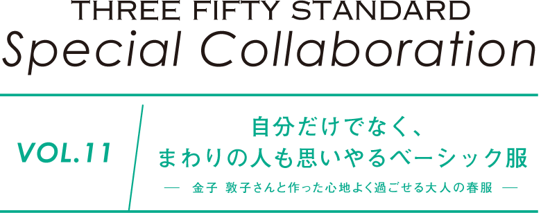 THREE FIFTY STANDARD　Special Collaboration　Vol.11　自分だけでなく、まわりの人も思いやるベーシック服 -金子 敦子さんと作った心地よく過ごせる大人の春服-