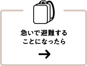 急いで 避難することになったら