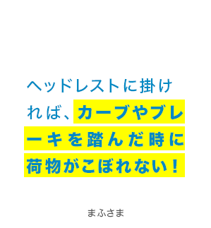 ヘッドレストに掛ければ、カーブやブレーキを踏んだ時に荷物がこぼれない！ まふさま