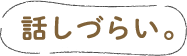 話しづらい。
