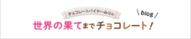 チョコレートバイヤーみりの 世界の果てまでチョコレート！ ブログ