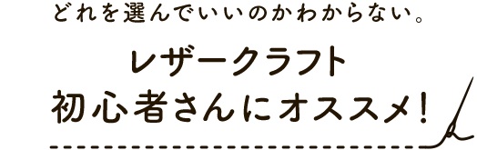 どれを選んでいいのかわからない。レザークラフト初心者さんにオススメ！