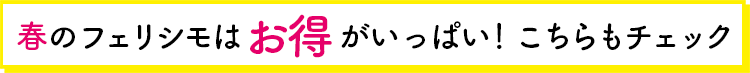 春のフェリシモはお得がいっぱい！こちらもチェック