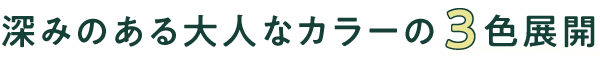 深みのある大人なカラーの3色展開
