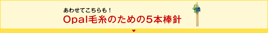 あわせてこちらも！ Opal毛糸のための5本棒針