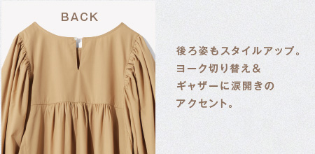 BACK 後ろ姿もスタイルアップ。ヨーク切り替え＆ギャザーに涙開きのアクセント。