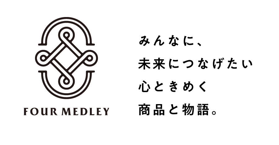 FOUR MEDLEY みんなに、未来につなげたい心ときめく商品と物語。