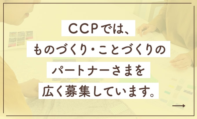 CCPでは、ものづくり・ことづくりのパートナーさまを広く募集しています。