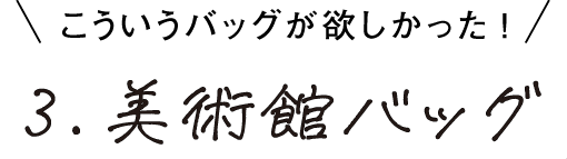 こういうバッグが欲しかった 3.美術館バッグ