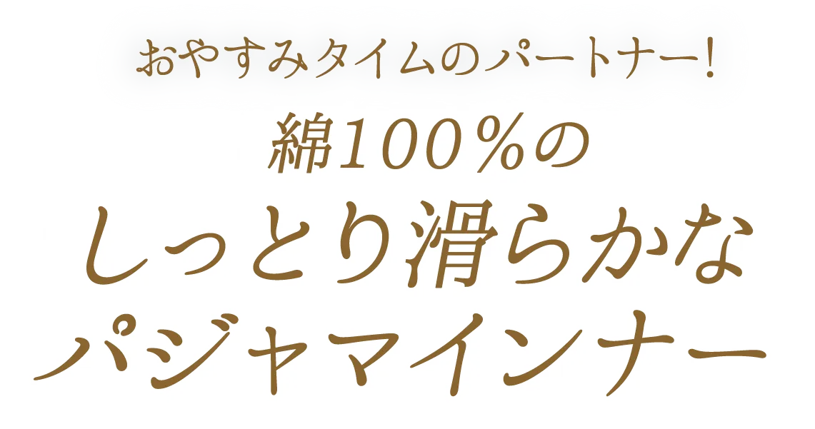 おやすみタイムのパートナー！　綿100％のしっとり滑らかなパジャマインナー