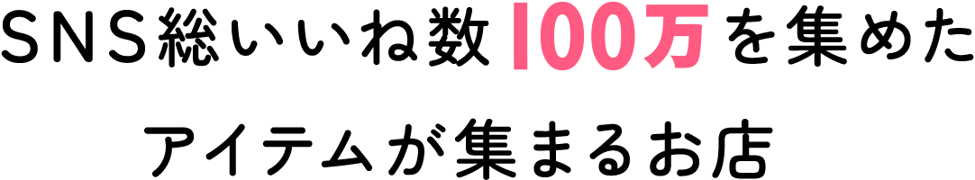 SNS総いいね数100万を集めたアイテムが集まるお店