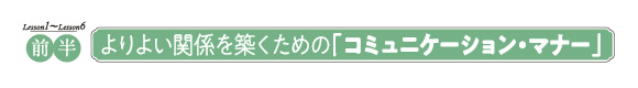 前半 よりよい関係を築くための「コミュニケーション・マナー」