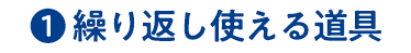①繰り返し使える道具