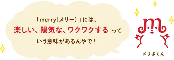 「merry(メリー）」には、楽しい、陽気な、ワクワクするっていう意味があるんやで！