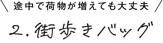 途中で荷物が増えても大丈夫 2.街歩きバッグ