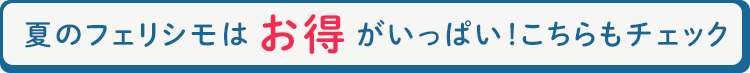 夏のフェリシモはお得がいっぱい！こちらもチェック