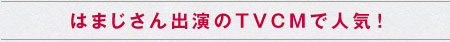 はまじさん出演のTVCMで人気！