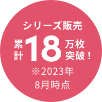 シリーズ販売累計18万枚突破! ※2023年8月時点