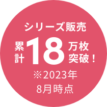 シリーズ販売累計18万枚突破！ ※2023年8月時点