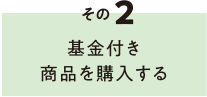 その2 基金付き商品を購入する