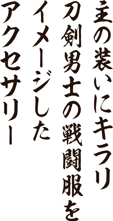 主の装いにキラリ刀剣男士の戦闘服をイメージしたアクセサリー