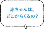 赤ちゃんは、どこからくるの？