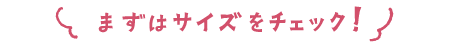 まずはサイズをチェック！