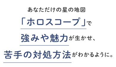 あなただけの星の地図「ホロスコープ」で強みや魅力が生かせ、苦手の対処方法がわかるように。