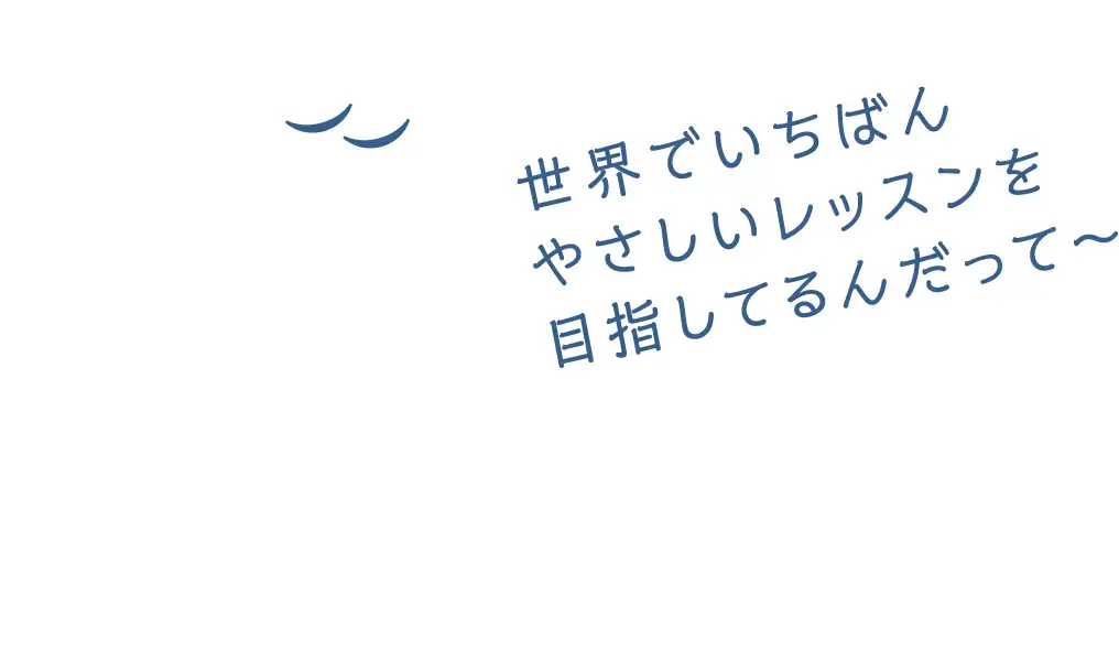 世界でいちばんやさしいレッスンを目指してるんだって〜