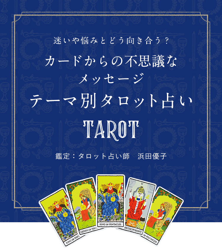 迷いや悩みとどう向き合う？ カードからの不思議なメッセージ テーマ別タロット占い 鑑定：タロット占い師　浜田優子