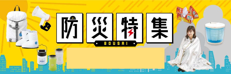 防災特集 BOUSAI 「もしも」の備えから「いつも」使えるアイテムまであなたの生活にぴったりな防災グッズあります。