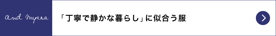 and myera「丁寧で静かな暮らし」に似合う服