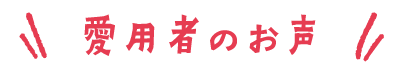 愛用者のお声