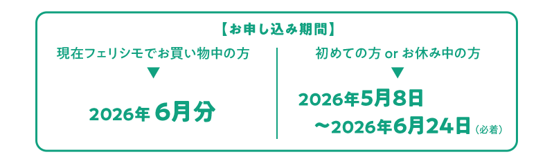 お申し込み期間　【現在フェリシモでお買い物中の方】2026年6月分 【初めての方orお休み中の方】2026年5月8日〜2026年6月24日〜