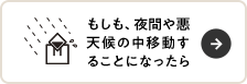 もしも、夜間や悪天候の中移動することになったら