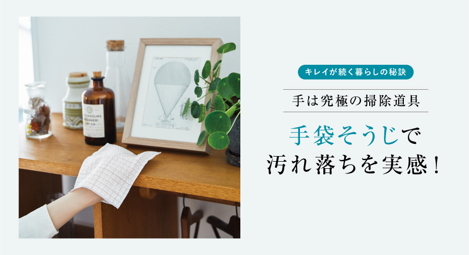 キレイが続く暮らしの秘訣 手は究極の掃除道具 手袋そうじで汚れ落ちを実感！
