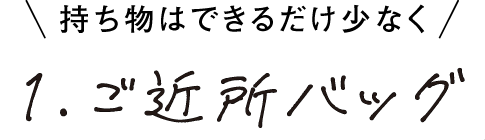 持ち物はできるだけ少なく 1.ご近所バッグ