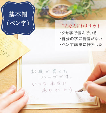 美文字レッスンプログラム スライド03 基本編（ペン字） こんな人におすすめ！ クセ字で悩んでいる 自分の字に自信がない ペン字講座に挫折した